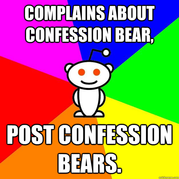 Complains about Confession Bear, post confession bears.  Reddit Alien