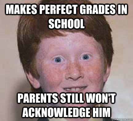 Makes perfect grades in school Parents still won't acknowledge him  Over Confident Ginger