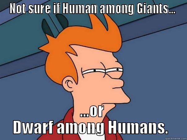 Short person - NOT SURE IF HUMAN AMONG GIANTS... ...OR DWARF AMONG HUMANS.  Futurama Fry