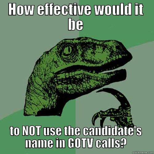 HOW EFFECTIVE WOULD IT BE TO NOT USE THE CANDIDATE'S NAME IN GOTV CALLS? Philosoraptor