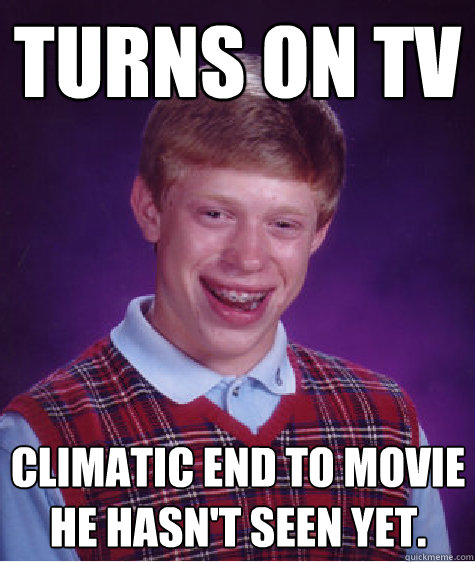 Turns on TV  climatic end to movie he hasn't seen yet.  Bad Luck Brian