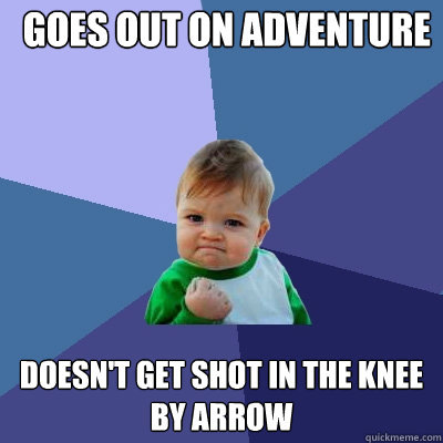 Goes out on adventure Doesn't get shot in the knee
by arrow  Success Kid