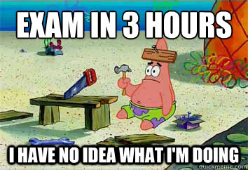 Exam in 3 Hours I have no idea what I'm doing  I have no idea what Im doing - Patrick Star