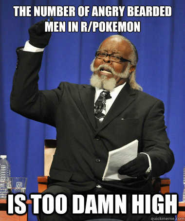 The number of angry bearded men in R/pokemon IS TOO DAMN HIGH  Jimmy McMillan