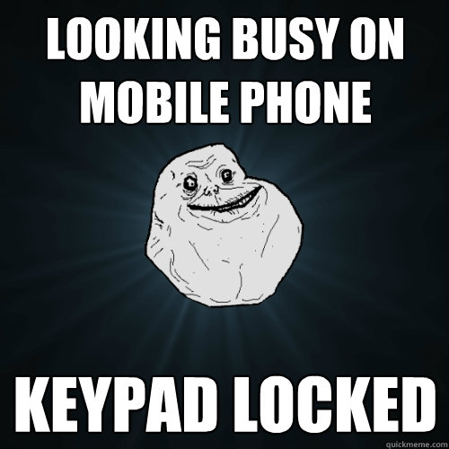 looking busy on mobile phone keypad locked - looking busy on mobile phone keypad locked  Forever Alone