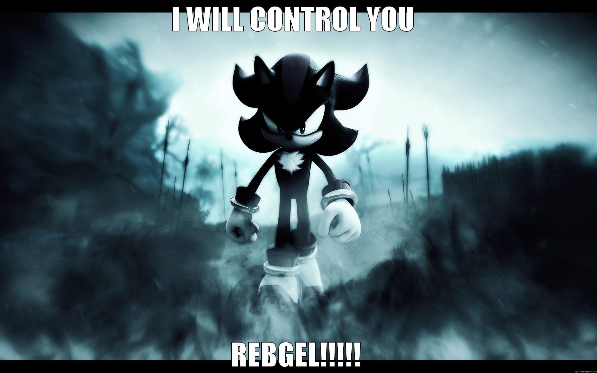 I WILL CONTROL YOU  REBGEL!!!!! Misc