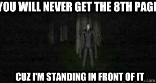 you will never get the 8th page cuz i'm standing in front of it  Slender Man