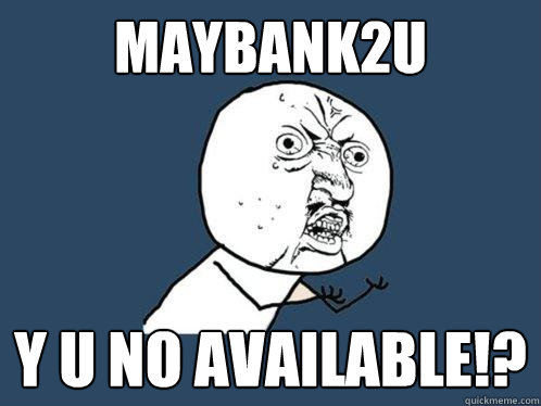 Maybank2u y u no available!?  Y U No