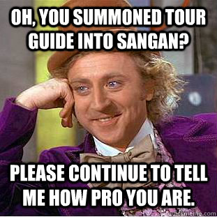 Oh, you summoned Tour Guide into Sangan? Please continue to tell me how pro you are.   Condescending Wonka