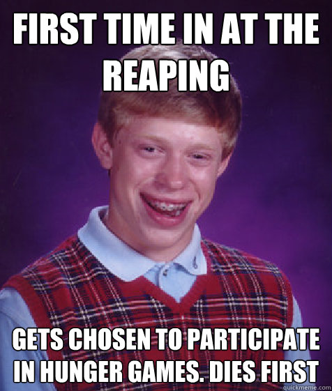 first time in at the reaping gets chosen to participate in hunger games. Dies first  Bad Luck Brian