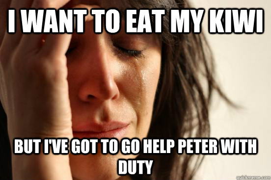 I want to eat my kiwi But I've got to go help Peter with Duty  First World Problems