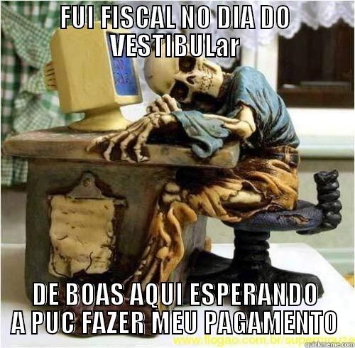 Pagamento dos fiscais - FUI FISCAL NO DIA DO VESTIBULAR DE BOAS AQUI ESPERANDO A PUC FAZER MEU PAGAMENTO Misc