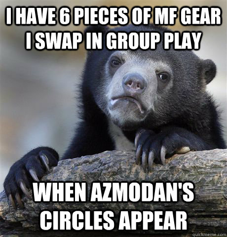 I have 6 pieces of MF gear I swap in group play When Azmodan's circles appear  Confession Bear