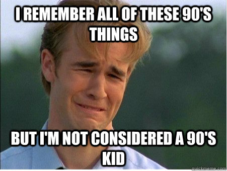 I remember all of these 90's things but i'm not considered a 90's kid  1990s Problems