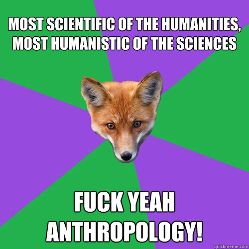 most scientific of the humanities, most humanistic of the sciences Fuck Yeah Anthropology!  Anthropology Major Fox