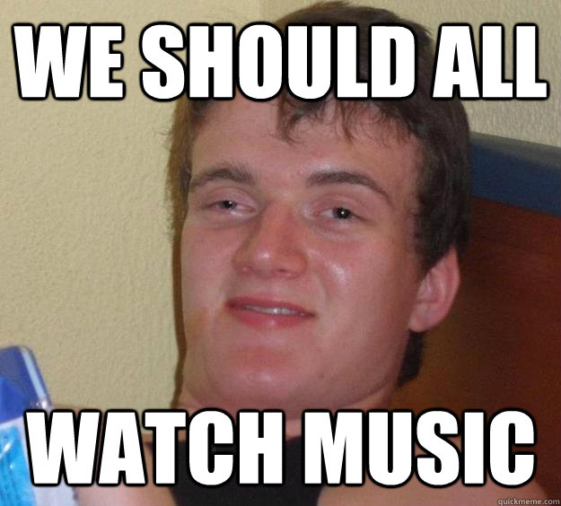 We should all watch music  10 Guy