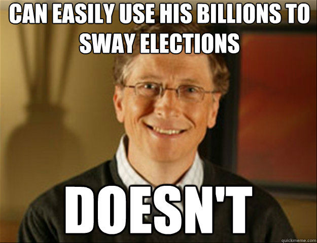 Can easily use his billions to sway elections doesn't  Good guy gates