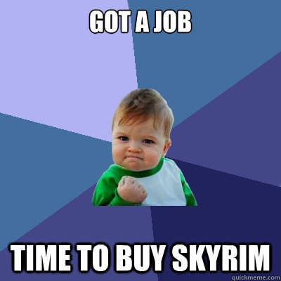 Got a job time to buy skyrim  Success Kid