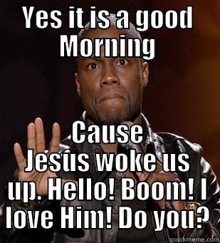 YES IT IS A GOOD MORNING CAUSE JESUS WOKE US UP. HELLO! BOOM! I LOVE HIM! DO YOU? Misc