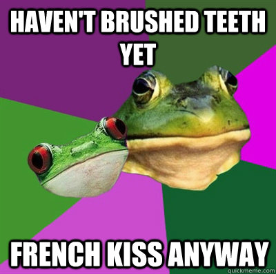 haven't brushed teeth yet french kiss anyway - haven't brushed teeth yet french kiss anyway  Foul Frog Couple