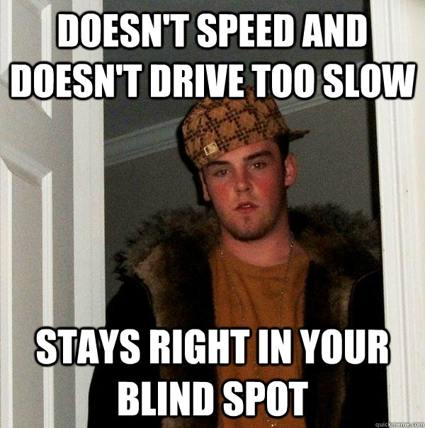 doesn't speed and doesn't drive too slow stays right in your blind spot   Scumbag Steve