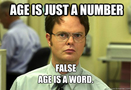Age is just a number FALSE
Age is a word.   Schrute