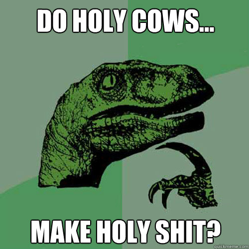 Do Holy Cows... Make Holy Shit?  Philosoraptor