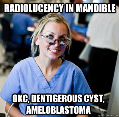 Radiolucency in Mandible OKC, Dentigerous Cyst, Ameloblastoma  overworked dental student