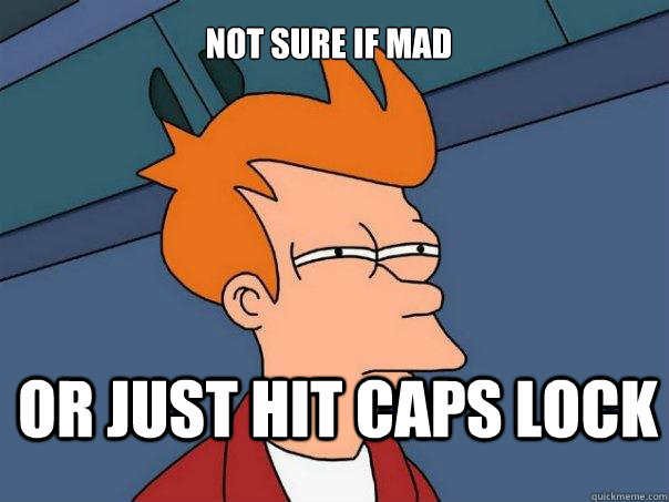 Not sure if mad or just hit caps lock  Futurama Fry