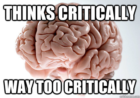 THINKS CRITICALLY WAY TOO CRITICALLY  Scumbag Brain