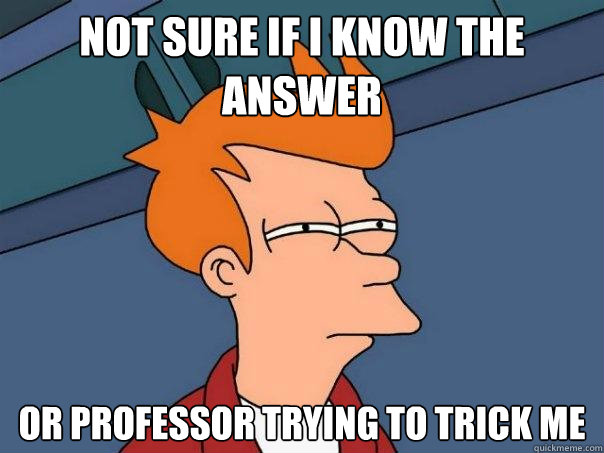 Not sure if I know the answer Or professor trying to trick me - Not sure if I know the answer Or professor trying to trick me  Futurama Fry