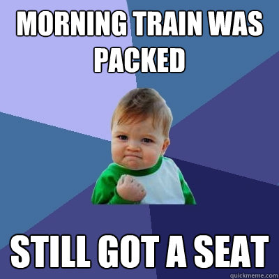 morning train was 
packed still got a seat  Success Kid