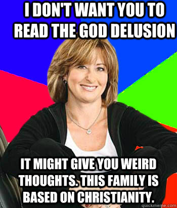 I don't want you to read The God Delusion It might give you weird thoughts. This family is based on Christianity.  Sheltering Suburban Mom