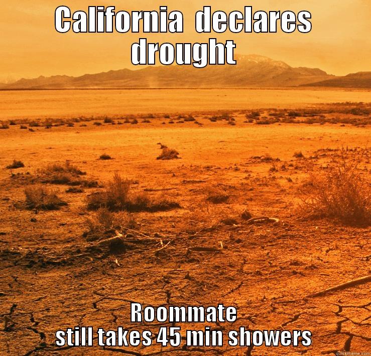 CALIFORNIA  DECLARES DROUGHT ROOMMATE STILL TAKES 45 MIN SHOWERS Misc