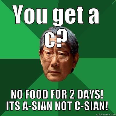 YOU GET A C? NO FOOD FOR 2 DAYS! ITS A-SIAN NOT C-SIAN! High Expectations Asian Father