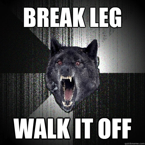 Break leg Walk it off  Insanity Wolf