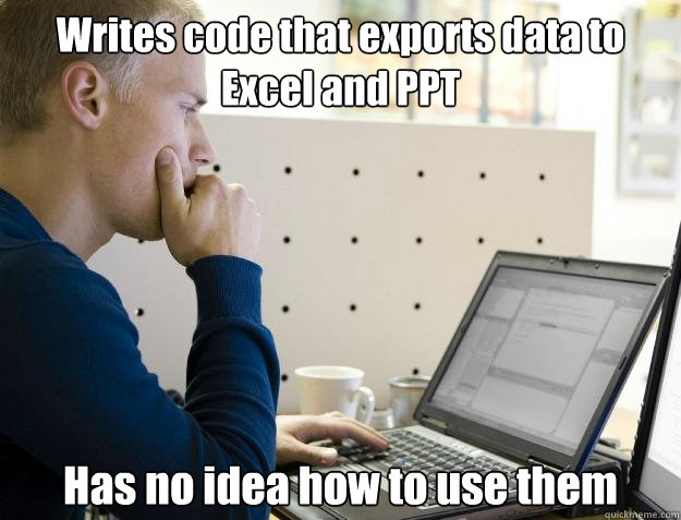 Writes code that exports data to Excel and PPT Has no idea how to use them  Programmer