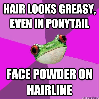 Hair looks greasy, even in ponytail FACE POWDER ON HAIRLINE - Hair looks greasy, even in ponytail FACE POWDER ON HAIRLINE  Foul Bachelorette Frog