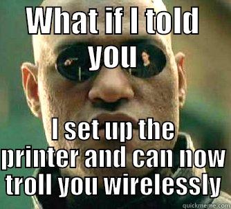 WHAT IF I TOLD YOU I SET UP THE PRINTER AND CAN NOW TROLL YOU WIRELESSLY Matrix Morpheus