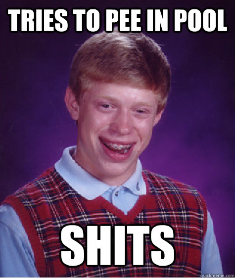 Tries to pee in pool shits  Bad Luck Brian