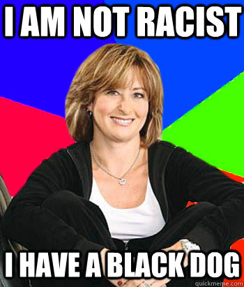 I am not racist I have a black dog - I am not racist I have a black dog  Sheltering Suburban Mom