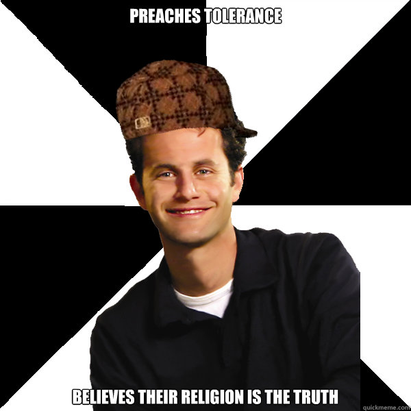 PREACHES TOLERANCE BELIEVES THEIR RELIGION IS THE TRUTH  Scumbag Christian