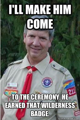 I'll make him come to the ceremony. He earned that wilderness badge.  Harmless Scout Leader