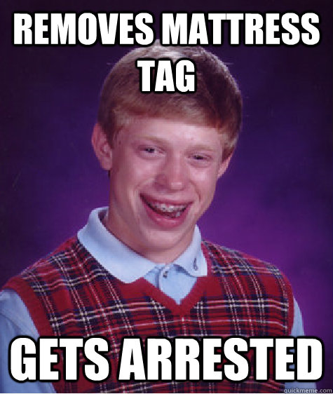 REMOVES MATTRESS TAG  GETS ARRESTED  Bad Luck Brian