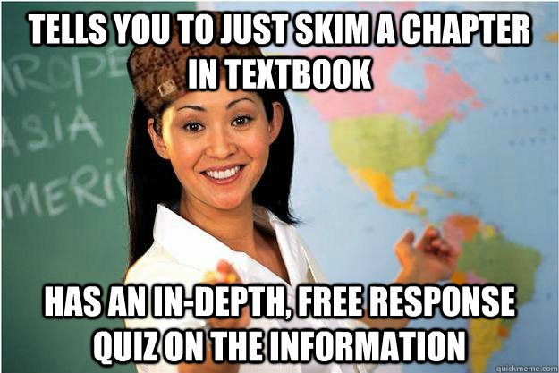 Tells you to just skim a chapter in textbook has an in-depth, free response quiz on the information - Tells you to just skim a chapter in textbook has an in-depth, free response quiz on the information  Scumbag Teacher