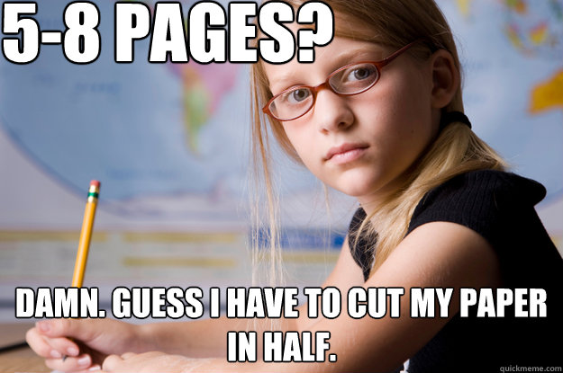 5-8 pages? Damn. guess I have to cut my paper in half. - 5-8 pages? Damn. guess I have to cut my paper in half.  More like 10-16 pages