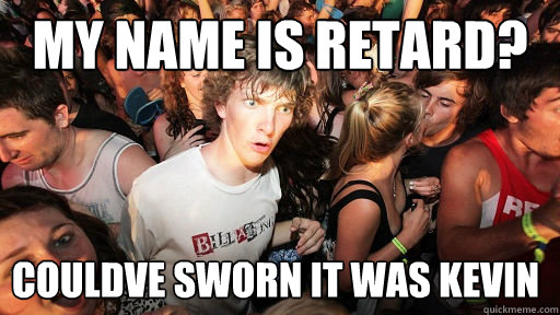 My name is Retard? couldve sworn it was kevin  Sudden Clarity Clarence