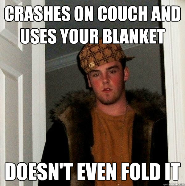 crashes on couch and uses your blanket doesn't even fold it  Scumbag Steve