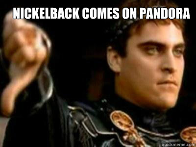 Nickelback comes on pandora - Nickelback comes on pandora  Downvoting Roman