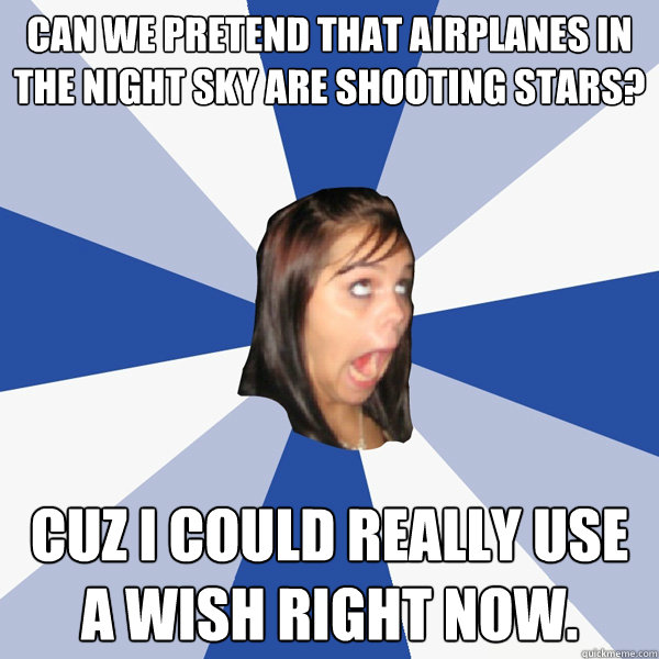 Can we pretend that airplanes in the night sky are shooting stars? cuz i could really use a wish right now. - Can we pretend that airplanes in the night sky are shooting stars? cuz i could really use a wish right now.  Annoying Facebook Girl